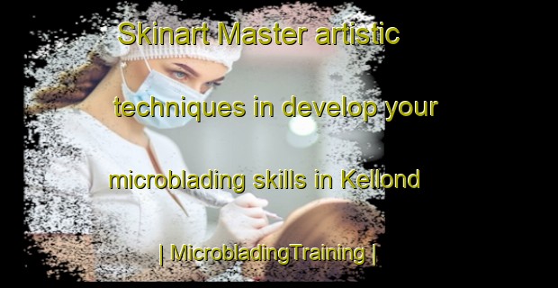 Skinart Master artistic techniques in develop your microblading skills in Kellond | MicrobladingTraining | MicrobladingClasses | SkinartTraining-United States